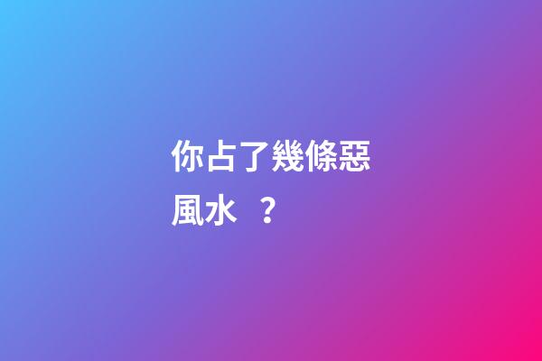 你占了幾條惡風水？